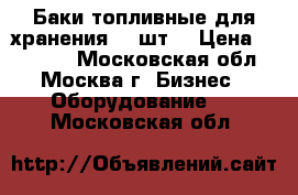 Баки топливные для хранения, 2 шт. › Цена ­ 45 000 - Московская обл., Москва г. Бизнес » Оборудование   . Московская обл.